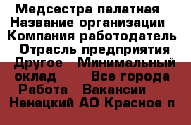 Медсестра палатная › Название организации ­ Компания-работодатель › Отрасль предприятия ­ Другое › Минимальный оклад ­ 1 - Все города Работа » Вакансии   . Ненецкий АО,Красное п.